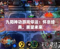 九陽神功游戲停運：懷念經典，展望未來