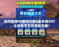 如何使用PS最終幻想8金手指CHT，讓你暢享無窮游戲樂趣！