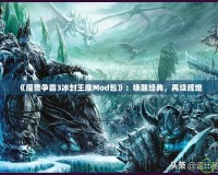《魔獸爭(zhēng)霸3冰封王座Mod包》：?jiǎn)拘呀?jīng)典，再續(xù)輝煌