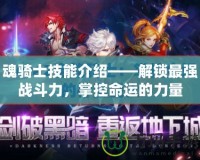 魂騎士技能介紹——解鎖最強(qiáng)戰(zhàn)斗力，掌控命運(yùn)的力量