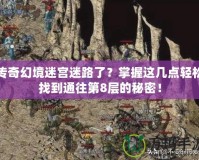 傳奇幻境迷宮迷路了？掌握這幾點(diǎn)輕松找到通往第8層的秘密！