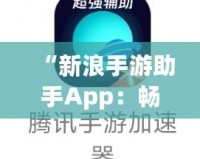 “新浪手游助手App：暢玩游戲，省心又省力！”