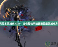 劍靈咒術(shù)師加點(diǎn)2023：讓你輕松掌控戰(zhàn)場(chǎng)的最優(yōu)加點(diǎn)方案！
