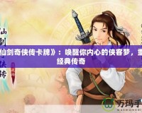 《仙劍奇?zhèn)b傳卡牌》：?jiǎn)拘涯銉?nèi)心的俠客夢(mèng)，重溫經(jīng)典傳奇