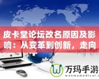 皮卡堂論壇改名原因及影響：從變革到創(chuàng)新，走向全新的互動平臺