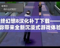 最終幻想8漢化補丁下載——為你帶來全新沉浸式游戲體驗