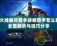 穿越火線幽靈獵手終極獵手怎么獲得？全面解析與技巧分享