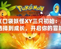 《口袋妖怪XY三只初始：從選擇到成長，開啟你的冒險之旅！》
