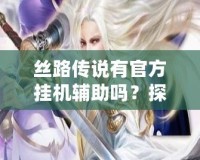 絲路傳說有官方掛機輔助嗎？探索游戲的便捷新體驗