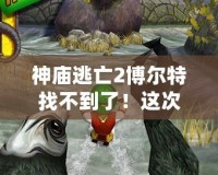 神廟逃亡2博爾特找不到了！這次更新帶你體驗(yàn)全新冒險(xiǎn)！