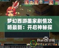 夢(mèng)幻西游墨家劇情攻略最新：開(kāi)啟神秘探索之旅！