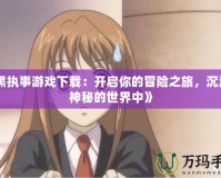 《黑執(zhí)事游戲下載：開啟你的冒險(xiǎn)之旅，沉浸在神秘的世界中》
