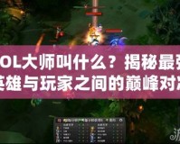 LOL大師叫什么？揭秘最強(qiáng)英雄與玩家之間的巔峰對(duì)決