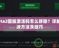 Dota2國(guó)服激活碼怎么移除？詳解解決方法及技巧