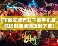 DNF下載安裝官方下載手機版，讓你隨時隨地暢玩地下城！