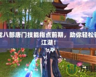 天龍八部唐門技能指點前期，助你輕松馳騁江湖！