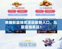英雄聯(lián)盟抽獎(jiǎng)活動(dòng)最新入口，贏取超值獎(jiǎng)品！