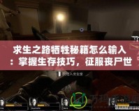 求生之路犧牲秘籍怎么輸入：掌握生存技巧，征服喪尸世界！
