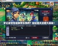 夢幻迷宮答題器怎么用的？輕松通關(guān)攻略大揭秘！