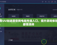 網(wǎng)易UU加速器官網(wǎng)電腦充值入口，提升游戲體驗的最佳選擇