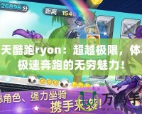 天天酷跑ryon：超越極限，體驗(yàn)極速奔跑的無(wú)窮魅力！