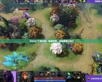 《Dota1下載安裝：重溫經(jīng)典，開啟英雄之戰(zhàn)》