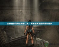 古墓麗影傳奇攻略第二關(guān)：揭秘經(jīng)典冒險的精彩起步