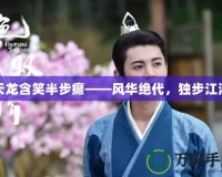 天龍含笑半步癲——風華絕代，獨步江湖