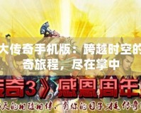 盛大傳奇手機(jī)版：跨越時(shí)空的傳奇旅程，盡在掌中