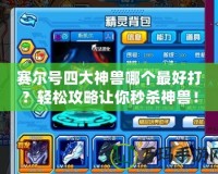 賽爾號(hào)四大神獸哪個(gè)最好打？輕松攻略讓你秒殺神獸！