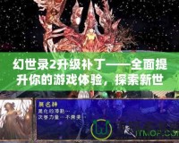 幻世錄2升級補丁——全面提升你的游戲體驗，探索新世界