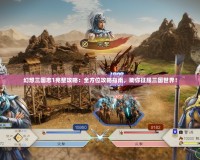 幻想三國志1完整攻略：全方位攻略指南，助你征服三國世界！