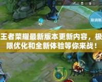 王者榮耀最新版本更新內(nèi)容，極限優(yōu)化和全新體驗(yàn)等你來(lái)戰(zhàn)！