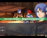 《伊蘇7支線任務(wù)圖文攻略》：帶你暢游副本與隱藏任務(wù)的精彩世界！
