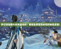 夢(mèng)幻誅仙提升權(quán)限激活碼：解鎖全新冒險(xiǎn)體驗(yàn)的秘密武器！