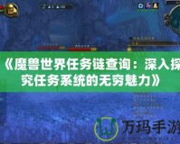 《魔獸世界任務(wù)鏈查詢：深入探究任務(wù)系統(tǒng)的無窮魅力》