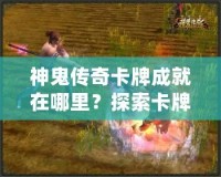 神鬼傳奇卡牌成就在哪里？探索卡牌世界的無(wú)限魅力