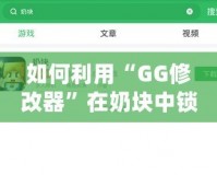 如何利用“GG修改器”在奶塊中鎖血，輕松應(yīng)對各種挑戰(zhàn)
