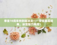 拳皇10周年特別版冰女——帶你重溫經典，冰雪魅力再現！