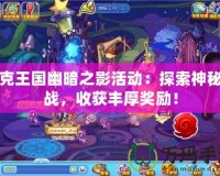 洛克王國幽暗之影活動：探索神秘挑戰(zhàn)，收獲豐厚獎勵！