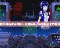 街機模擬器游戲手機版：重溫經(jīng)典，暢享指尖上的懷舊之旅