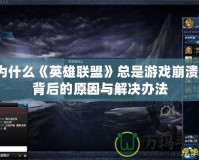 為什么《英雄聯(lián)盟》總是游戲崩潰？背后的原因與解決辦法