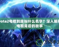 Dota2電棍到底叫什么名字？深入解析電棍背后的故事