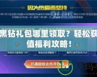 DNF黑鉆禮包哪里領??？輕松獲得超值福利攻略！