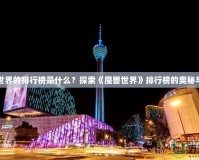 魔獸世界的排行榜是什么？探索《魔獸世界》排行榜的奧秘與魅力