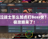神泣戰(zhàn)士怎么加點(diǎn)打Boss快？終極攻略來(lái)了！
