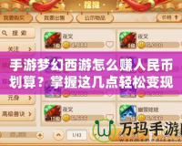 手游夢幻西游怎么賺人民幣劃算？掌握這幾點輕松變現(xiàn)！