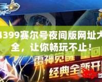 4399賽爾號夜間版網(wǎng)址大全，讓你暢玩不止！