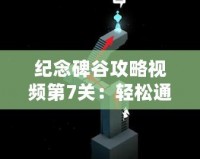 紀念碑谷攻略視頻第7關(guān)：輕松通關(guān)技巧與全攻略