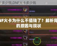DNF火卡為什么不值錢(qián)了？解析背后的原因與現(xiàn)狀